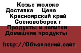 Козье молоко. Доставка. › Цена ­ 150 - Красноярский край, Сосновоборск г. Продукты и напитки » Домашние продукты   